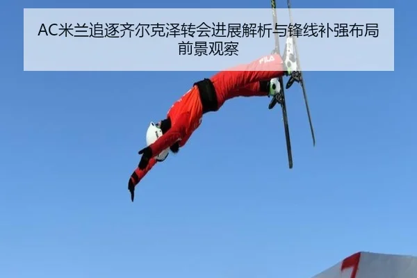 AC米兰追逐齐尔克泽转会进展解析与锋线补强布局前景观察
