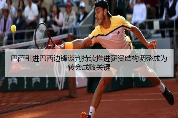 巴萨引进巴西边锋谈判持续推进薪资结构调整成为转会成败关键
