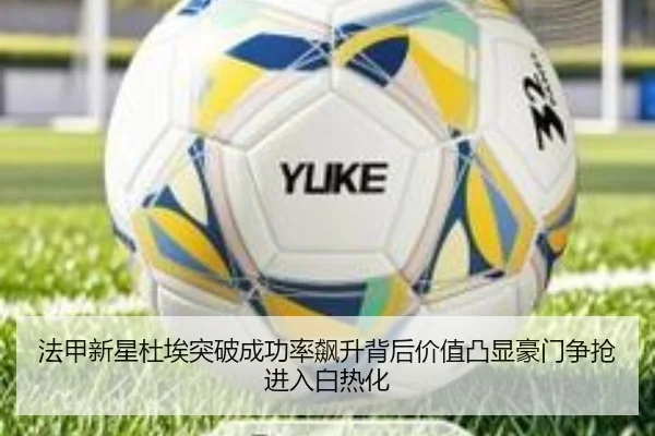 法甲新星杜埃突破成功率飙升背后价值凸显豪门争抢进入白热化