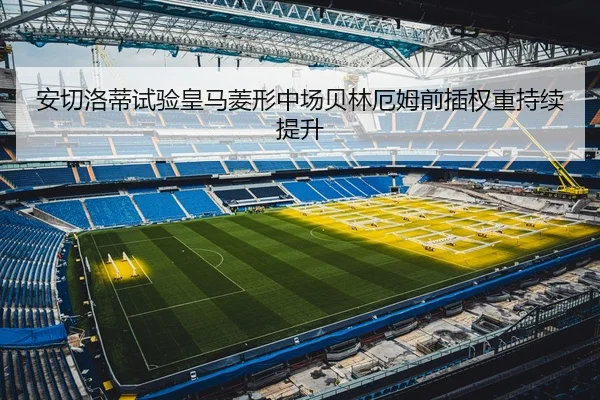 安切洛蒂试验皇马菱形中场贝林厄姆前插权重持续提升