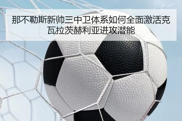 那不勒斯新帅三中卫体系如何全面激活克瓦拉茨赫利亚进攻潜能
