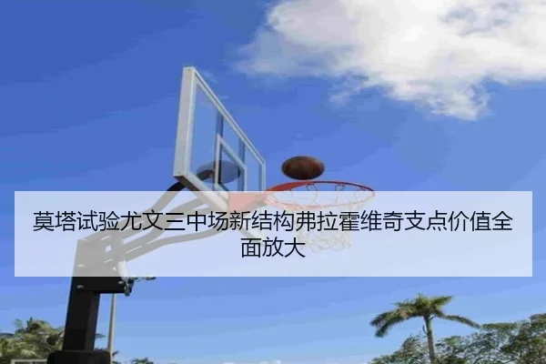 莫塔试验尤文三中场新结构弗拉霍维奇支点价值全面放大