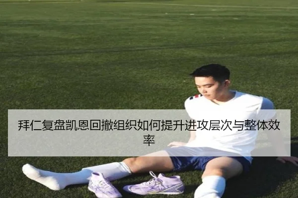 拜仁复盘凯恩回撤组织如何提升进攻层次与整体效率