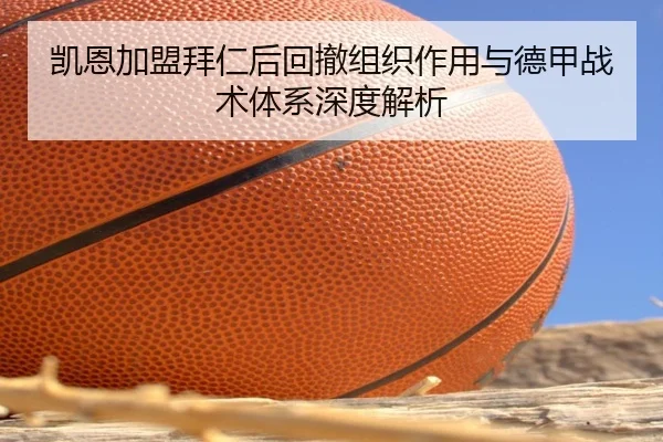 凯恩加盟拜仁后回撤组织作用与德甲战术体系深度解析