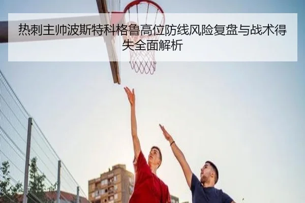 热刺主帅波斯特科格鲁高位防线风险复盘与战术得失全面解析