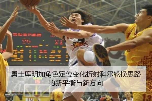 勇士库明加角色定位变化折射科尔轮换思路的新平衡与新方向