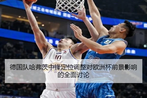 德国队哈弗茨中锋定位调整对欧洲杯前景影响的全面讨论