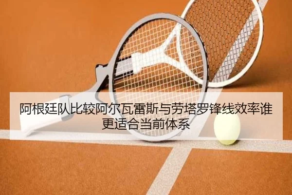 阿根廷队比较阿尔瓦雷斯与劳塔罗锋线效率谁更适合当前体系