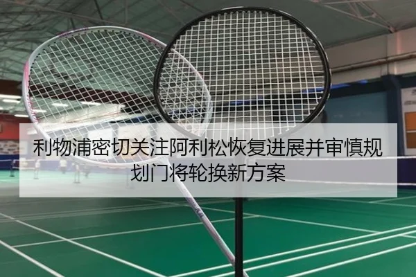 利物浦密切关注阿利松恢复进展并审慎规划门将轮换新方案