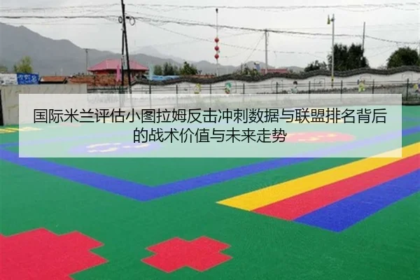 国际米兰评估小图拉姆反击冲刺数据与联盟排名背后的战术价值与未来走势