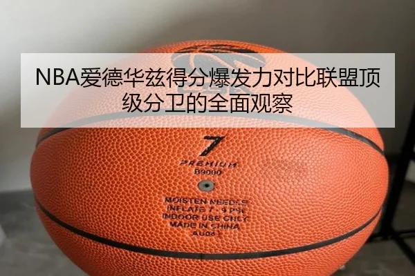 NBA爱德华兹得分爆发力对比联盟顶级分卫的全面观察
