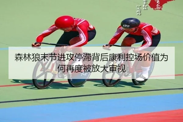 森林狼末节进攻停滞背后康利控场价值为何再度被放大审视